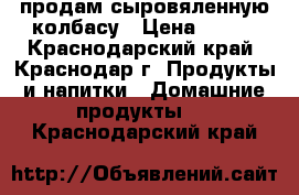 продам сыровяленную колбасу › Цена ­ 900 - Краснодарский край, Краснодар г. Продукты и напитки » Домашние продукты   . Краснодарский край